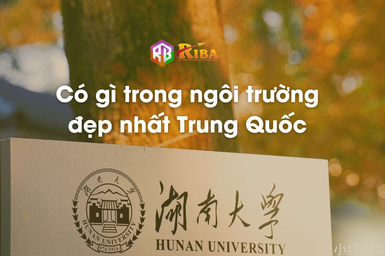 Có gì trong Đại học Hồ Nam – Ngôi trường đẹp nhất Trung Quốc