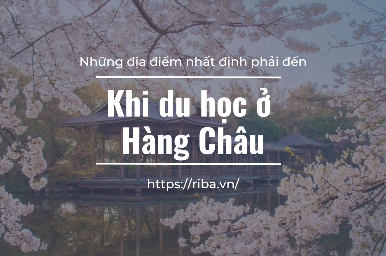 Những địa điểm mà bạn nhất định phải đến khi du học ở Hàng Châu