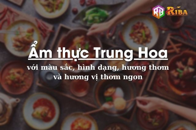 Ẩm thực Trung Hoa với màu sắc, hình dạng, hương thơm và hương vị thơm ngon