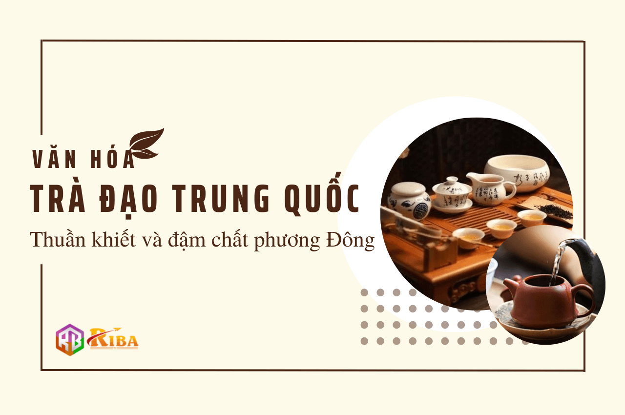 VĂN HÓA TRÀ ĐẠO TRUNG QUỐC – THUẦN KHIẾT VÀ ĐẬM CHẤT PHƯƠNG ĐÔNG